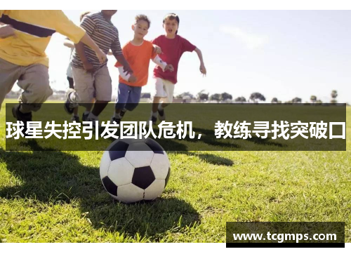 球星失控引发团队危机，教练寻找突破口